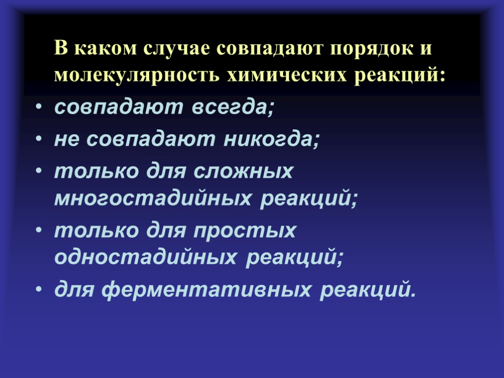 В каком случае совпадают порядок и молекулярность химических реакций: совпадают всегда; не совпадают никогда;